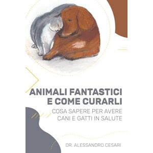 Cesari, Dr Alessandro Animali fantastici e Come curarli: Cosa sapere per avere cani e gatti in salute Cesari, Dr Alessandro Animali fantastici e Come curarli: Cosa sapere per avere cani e gatti in salute