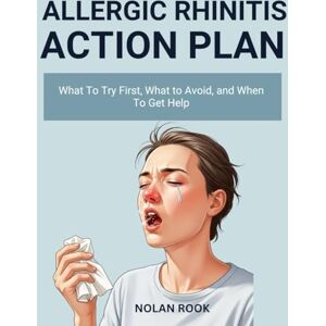ROOK, NOLAN ALLERGIC RHINITIS ACTION PLAN: What to try first, what to avoid, and when to get help ROOK, NOLAN ALLERGIC RHINITIS ACTION PLAN: What to try first, what to avoid, and when to get help
