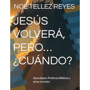 TELLEZ REYES, NOE JESÚS VOLVERÁ, PERO… ¿CUÁNDO?: Apocalipsis, Profecías Bíblicas y otras no tanto TELLEZ REYES, NOE JESÚS VOLVERÁ, PERO… ¿CUÁNDO?: Apocalipsis, Profecías Bíblicas y otras no tanto