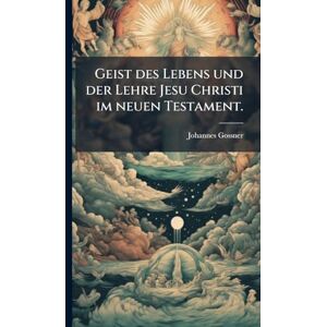 Gossner, Johannes Geist des Lebens und der Lehre Jesu Christi im neuen Testament. Gossner, Johannes Geist des Lebens und der Lehre Jesu Christi im neuen Testament.