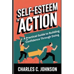 JOHNSON, CHARLES C. SELF-ESTEEM IN ACTION: A PRACTICAL GUIDE TO BUILDING CONFIDENCE THROUGH DOING JOHNSON, CHARLES C. SELF-ESTEEM IN ACTION: A PRACTICAL GUIDE TO BUILDING CONFIDENCE THROUGH DOING