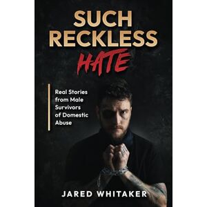 Whitaker, Jared Such Reckless Hate: Real Stories from Male Survivors of Domestic Abuse (Domestic & Post Separation Abuse, False Allegations, Mental Health and More.) Whitaker, Jared Such Reckless Hate: Real Stories from Male Survivors of Domestic Abuse (Domestic & Post Separation Abuse, False Allegations, Mental Health and More.)