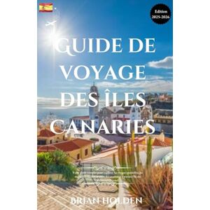 Holden, Brian Guide de voyage des îles Canaries 2026: Votre guide complet pour explorer les rivages ensoleillés, les merveilles cachées et vivre des aventures à travers l'île du Printemps Éternel Holden, Brian Guide de voyage des îles Canaries 2026: Votre guide complet pour explorer les rivages ensoleillés, les merveilles cachées et vivre des aventures à travers l'île du Printemps Éternel