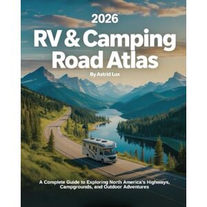 Lux, Astrid 2026 RV & Camping Road Atlas: A Complete Guide to Exploring North America’s Highways, Campgrounds, and Outdoor Adventures Lux, Astrid 2026 RV & Camping Road Atlas: A Complete Guide to Exploring North America’s Highways, Campgrounds, and Outdoor Adventures