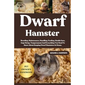 J. DAWSON, ADAMS DWARF HAMSTER: Breeding, Maintenance, Handling, Feeding, Health Care, Cage Setup, Temperament And Everything You Need To Know About Keeping Dwarf Hamsters At Home. J. DAWSON, ADAMS DWARF HAMSTER: Breeding, Maintenance, Handling, Feeding, Health Care, Cage Setup, Temperament And Everything You Need To Know About Keeping Dwarf Hamsters At Home.