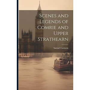 Carment, Samuel Scenes and Legends of Comrie and Upper Strathearn Carment, Samuel Scenes and Legends of Comrie and Upper Strathearn
