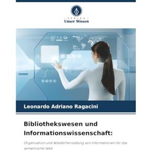 Ragacini, Leonardo Adriano Bibliothekswesen und Informationswissenschaft:: Organisation und Wiederherstellung von Informationen für das semantische Web Ragacini, Leonardo Adriano Bibliothekswesen und Informationswissenschaft:: Organisation und Wiederherstellung von Informationen für das semantische Web