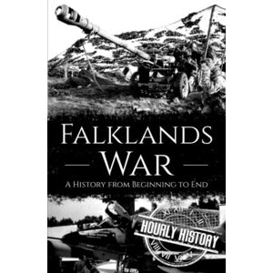 History, Hourly Falklands War: A History from Beginning to End History, Hourly Falklands War: A History from Beginning to End