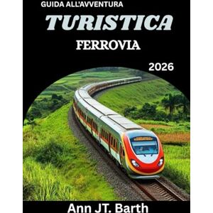Barth, Ann JT. FERROVIA TURISTICA GUIDA ALL'AVVENTURA 2026: Il tuo passaporto per i viaggi in treno più epici del mondo Barth, Ann JT. FERROVIA TURISTICA GUIDA ALL'AVVENTURA 2026: Il tuo passaporto per i viaggi in treno più epici del mondo