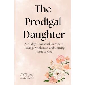 Hopson, Deanisha The Prodigal Daughter: A 30-Day Devotional Journey: A Devotional for Women Healing from Shame, Heartbreak, and the Journey Back to God Hopson, Deanisha The Prodigal Daughter: A 30-Day Devotional Journey: A Devotional for Women Healing from Shame, Heartbreak, and the Journey Back to God