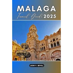 Bevill, Leon V. Malaga Travel Guide 2025: Explore Spain’s Coastal Treasure: History, Beaches, Local Eats & Hidden Gems for Every Kind of Traveler Bevill, Leon V. Malaga Travel Guide 2025: Explore Spain’s Coastal Treasure: History, Beaches, Local Eats & Hidden Gems for Every Kind of Traveler