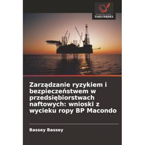 Bassey, Bassey Zarządzanie ryzykiem i bezpieczeństwem w przedsiębiorstwach naftowych: wnioski z wycieku ropy BP Macondo Bassey, Bassey Zarządzanie ryzykiem i bezpieczeństwem w przedsiębiorstwach naftowych: wnioski z wycieku ropy BP Macondo