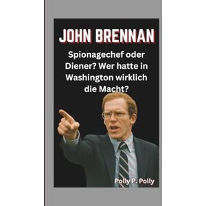 P. Polly, Polly JOHN BRENNAN: Spionagechef oder Diener? Wer hatte in Washington wirklich die Macht? P. Polly, Polly JOHN BRENNAN: Spionagechef oder Diener? Wer hatte in Washington wirklich die Macht?