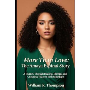 Thompson, William R. More Than Love: The Amaya Espinal Story: A Journey Through Healing, Identity, and Choosing Yourself in the Spotlight Thompson, William R. More Than Love: The Amaya Espinal Story: A Journey Through Healing, Identity, and Choosing Yourself in the Spotlight