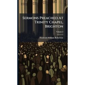 Robertson, Frederick William Sermons Preached At Trinity Chapel, Brighton Robertson, Frederick William Sermons Preached At Trinity Chapel, Brighton