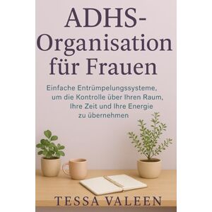 VALEEN, TESSA ADHS-Organisation für Frauen: Einfache Entrümpelungssysteme, um die Kontrolle über Ihren Raum, Ihre Zeit und Ihre Energie zu übernehmen VALEEN, TESSA ADHS-Organisation für Frauen: Einfache Entrümpelungssysteme, um die Kontrolle über Ihren Raum, Ihre Zeit und Ihre Energie zu übernehmen