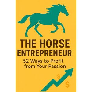 Rider, A. The Horse Entrepreneur: 52 Ways to Profit from Your Passion Rider, A. The Horse Entrepreneur: 52 Ways to Profit from Your Passion
