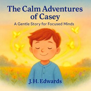 EDWARDS, J H THE CAIM ADVENTURES OF CASEY: A GENTLE STORY FOR FOCUSED MINDS (THE CALM MINDS STORIES GENTLE BOOKS FOR GENTLE HEARTS) EDWARDS, J H THE CAIM ADVENTURES OF CASEY: A GENTLE STORY FOR FOCUSED MINDS (THE CALM MINDS STORIES GENTLE BOOKS FOR GENTLE HEARTS)