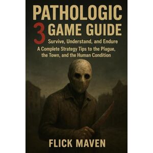 Maven, Flick Pathologic 3 Game Guide: Survive, Understand, and Endure A Complete Strategy Tips to the Plague, the Town, and the Human Condition Maven, Flick Pathologic 3 Game Guide: Survive, Understand, and Endure A Complete Strategy Tips to the Plague, the Town, and the Human Condition