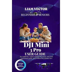Vector, Liam DJI Mini 3 Pro User Guide: Fly Confidently, Capture Stunning 4K Footage, and Create Professional-Quality Shots Without the Learning Curve Vector, Liam DJI Mini 3 Pro User Guide: Fly Confidently, Capture Stunning 4K Footage, and Create Professional-Quality Shots Without the Learning Curve
