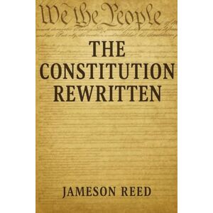 Reed, Jameson The Constitution Rewritten: How Roberts’ Supreme Court Undid the Rights of a Nation Reed, Jameson The Constitution Rewritten: How Roberts’ Supreme Court Undid the Rights of a Nation