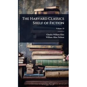 Eliot, Charles William The Harvard Classics Shelf of Fiction Eliot, Charles William The Harvard Classics Shelf of Fiction