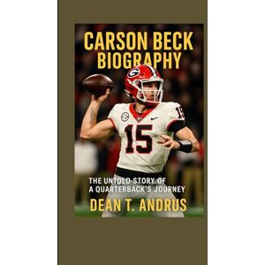 T. Andrus, Dean Carson Beck Biography: The Untold Story of a Quarterback’s Journey T. Andrus, Dean Carson Beck Biography: The Untold Story of a Quarterback’s Journey