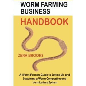 Brooks, Zera Worm Farming Business Handbook: A Worm Farmers Guide to Setting Up and Sustaining a Worm Composting and Vermiculture System Brooks, Zera Worm Farming Business Handbook: A Worm Farmers Guide to Setting Up and Sustaining a Worm Composting and Vermiculture System