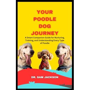 Jackson Your Poodle Dog Journey: A Smart Companion Guide for Nurturing, Training, and Understanding Every Type of Poodle (The Surprising Truths About Your Pets—Everything You Need to Know in Detail) Jackson Your Poodle Dog Journey: A Smart Companion Guide for Nurturing, Training, and Understanding Every Type of Poodle (The Surprising Truths About Your Pets—Everything You Need to Know in Detail)