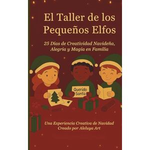 Art LLC, Aleluya El Taller de los Pequeños Elfos: 25 Días de Creatividad Navideña, Alegría y Magia en Familia (Little Elves Collection) Art LLC, Aleluya El Taller de los Pequeños Elfos: 25 Días de Creatividad Navideña, Alegría y Magia en Familia (Little Elves Collection)