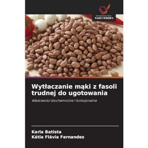 Batista, Karla Wytłaczanie mąki z fasoli trudnej do ugotowania: W¿a¿ciwo¿ci biochemiczne i funkcjonalne Batista, Karla Wytłaczanie mąki z fasoli trudnej do ugotowania: W¿a¿ciwo¿ci biochemiczne i funkcjonalne