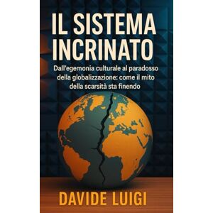 LUIGI, DAVIDE Il Sistema Incrinato: Dall'egemonia culturale al paradosso della globalizzazione: come il mito della scarsità sta finendo. (POWER MATRIX) LUIGI, DAVIDE Il Sistema Incrinato: Dall'egemonia culturale al paradosso della globalizzazione: come il mito della scarsità sta finendo. (POWER MATRIX)