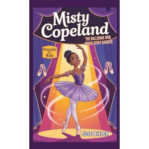 Bixler, Jose MISTY COPELAND BIOGRAPHY FOR KIDS: The Ballerina Who Broke Every Barrier Bixler, Jose MISTY COPELAND BIOGRAPHY FOR KIDS: The Ballerina Who Broke Every Barrier