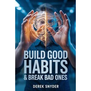 Snyder, Derek Build Good Habits & Break Bad Ones: Transform Your Life by Building Positive Habits and Breaking Negative Ones Snyder, Derek Build Good Habits & Break Bad Ones: Transform Your Life by Building Positive Habits and Breaking Negative Ones