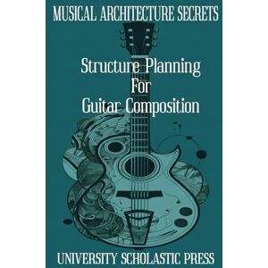 Press, University Scholastic MUSICAL ARCHITECTURE SECRETS: STRUCTURE PLANNING FOR GUITAR COMPOSITION (GUITAR COMPOSITION BLUEPRINTS) Press, University Scholastic MUSICAL ARCHITECTURE SECRETS: STRUCTURE PLANNING FOR GUITAR COMPOSITION (GUITAR COMPOSITION BLUEPRINTS)