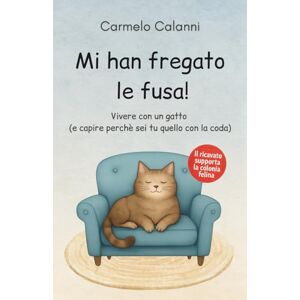 Calanni, Carmelo MI HAN FREGATO LE FUSA!: Vivere con un gatto (e capire perché sei tu quello con la coda) Calanni, Carmelo MI HAN FREGATO LE FUSA!: Vivere con un gatto (e capire perché sei tu quello con la coda)