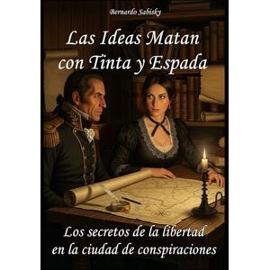 Sabisky, Bernardo Las Ideas Matan con Tinta y Espada: Los secretos de la libertad en la ciudad de conspiraciones Sabisky, Bernardo Las Ideas Matan con Tinta y Espada: Los secretos de la libertad en la ciudad de conspiraciones