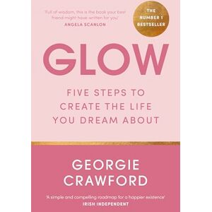 Crawford, Georgie Glow: Five Steps to Create the Life You Dream About Crawford, Georgie Glow: Five Steps to Create the Life You Dream About