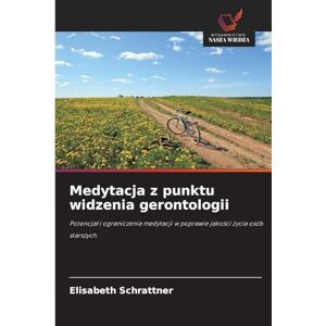 Schrattner, Elisabeth Medytacja z punktu widzenia gerontologii: Potencja¿ i ograniczenia medytacji w poprawie jako¿ci ¿ycia osób starszych Schrattner, Elisabeth Medytacja z punktu widzenia gerontologii: Potencja¿ i ograniczenia medytacji w poprawie jako¿ci ¿ycia osób starszych