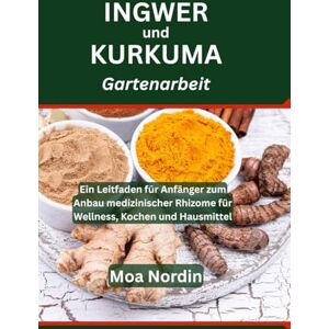 Nordin, Moa Ingwer und Kurkuma Gartenarbeit: Ein Leitfaden für Anfänger zum Anbau medizinischer Rhizome für Wellness, Kochen und Hausmittel Nordin, Moa Ingwer und Kurkuma Gartenarbeit: Ein Leitfaden für Anfänger zum Anbau medizinischer Rhizome für Wellness, Kochen und Hausmittel