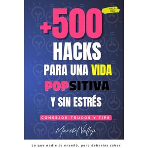 Vallejo, Maribel +500 Hacks para una vida Popsitiva y sin estrés: Consejos trucos y tips. Lo que nadie te enseñó, pero deberías saber Vallejo, Maribel +500 Hacks para una vida Popsitiva y sin estrés: Consejos trucos y tips. Lo que nadie te enseñó, pero deberías saber