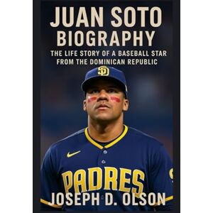 D. OLSON, JOSEPH JUAN SOTO BIOGRAPHY: The Life Story Of A Baseball Star From The Dominican Republic D. OLSON, JOSEPH JUAN SOTO BIOGRAPHY: The Life Story Of A Baseball Star From The Dominican Republic