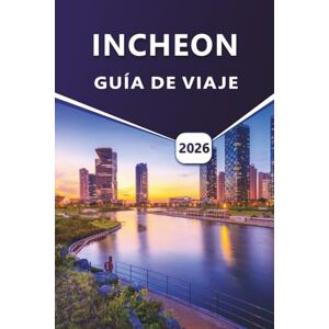 Grier, Wilma B. INCHEON GUÍA DE VIAJE 2026: Explorando la cultura, la cocina, la costa y las aventuras urbanas de Incheon para un viaje inolvidable. Grier, Wilma B. INCHEON GUÍA DE VIAJE 2026: Explorando la cultura, la cocina, la costa y las aventuras urbanas de Incheon para un viaje inolvidable.