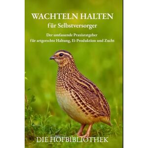Hofbibliothek, Die Wachteln halten für Selbstversorger: Praxisratgeber für artgerechte Haltung, Eier, Zucht & DIY-Gehege – nachhaltig im Garten, auf dem Balkon oder in der Stadt Hofbibliothek, Die Wachteln halten für Selbstversorger: Praxisratgeber für artgerechte Haltung, Eier, Zucht & DIY-Gehege – nachhaltig im Garten, auf dem Balkon oder in der Stadt