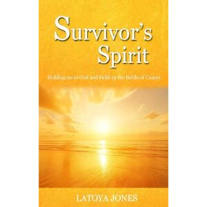 Jones, Latoya Survivor's Spirit: Holding on to God and Faith over Fear in the Battle of Cancer Jones, Latoya Survivor's Spirit: Holding on to God and Faith over Fear in the Battle of Cancer
