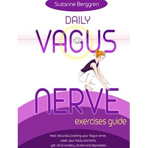Berggren, Suzanne Daily Vagus Nerve Exercises Guide: Heal Naturally Training your Vagus Nerve, Reset your Body and Mind, Get Rid of Anxiety, Stress and Depression Berggren, Suzanne Daily Vagus Nerve Exercises Guide: Heal Naturally Training your Vagus Nerve, Reset your Body and Mind, Get Rid of Anxiety, Stress and Depression