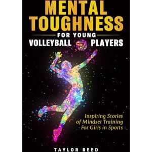 Taylor Mental Toughness for Young Volleyball Players: Inspiring Stories of Mindset Training for Girls in Sports Taylor Mental Toughness for Young Volleyball Players: Inspiring Stories of Mindset Training for Girls in Sports