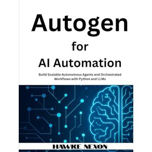 Nexon, Hawke Autogen for AI Automation: Build Scalable Autonomous Agents and Orchestrated Workflows with Python and LLMs Nexon, Hawke Autogen for AI Automation: Build Scalable Autonomous Agents and Orchestrated Workflows with Python and LLMs