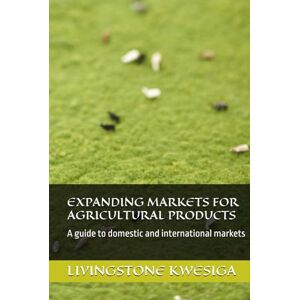 KWESIGA, LIVINGSTONE EXPANDING MARKETS FOR AGRICULTURAL PRODUCTS: A guide to domestic and international markets KWESIGA, LIVINGSTONE EXPANDING MARKETS FOR AGRICULTURAL PRODUCTS: A guide to domestic and international markets