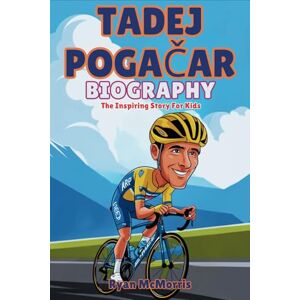 McMorris, Ryan TADEJ POGAČAR BIOGRAPHY: The Inspiring Story For Kids McMorris, Ryan TADEJ POGAČAR BIOGRAPHY: The Inspiring Story For Kids